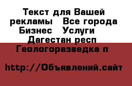  Текст для Вашей рекламы - Все города Бизнес » Услуги   . Дагестан респ.,Геологоразведка п.